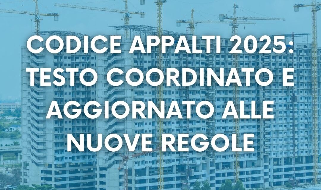 Codice Appalti 2025: testo coordinato e aggiornato alle nuove regole